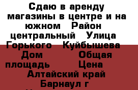 Сдаю в аренду магазины в центре и на южном › Район ­ центральный › Улица ­ Горького,  Куйбышева › Дом ­ 20,1 › Общая площадь ­ 68 › Цена ­ 500 - Алтайский край, Барнаул г. Недвижимость » Помещения аренда   . Алтайский край